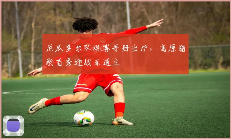 厄瓜多尔队观赛手册出炉，高原猎豹首秀迎战东道主