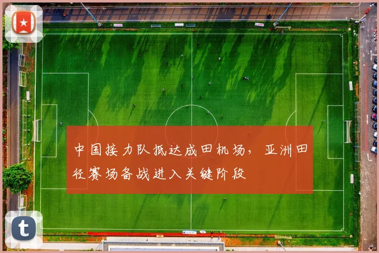 中国接力队抵达成田机场，亚洲田径赛场备战进入关键阶段