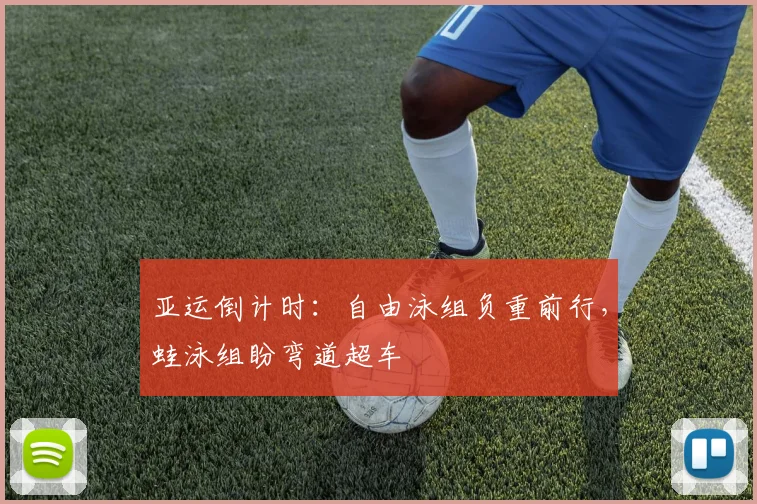 亚运倒计时：自由泳组负重前行，蛙泳组盼弯道超车