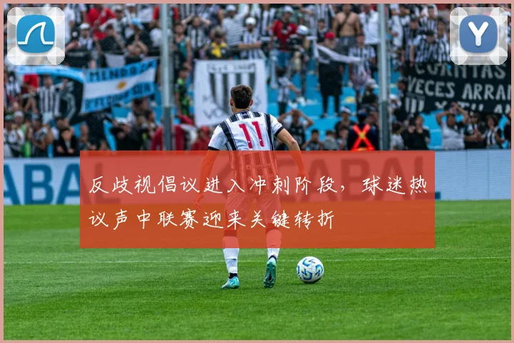 反歧视倡议进入冲刺阶段，球迷热议声中联赛迎来关键转折