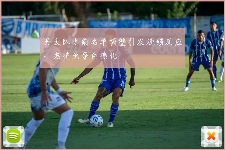 丹麦队季前名单调整引发连锁反应，老将竞争白热化
