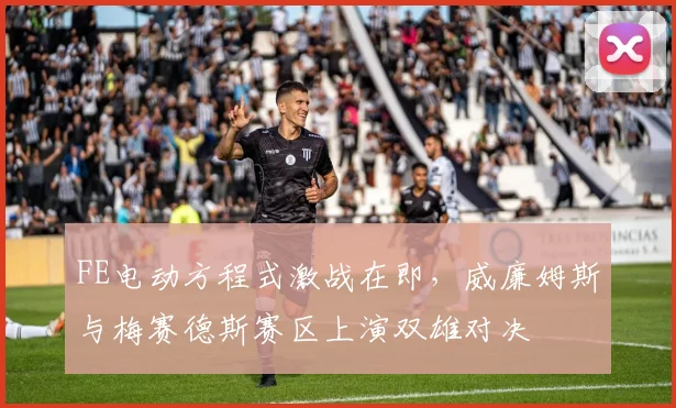 FE电动方程式激战在即，威廉姆斯与梅赛德斯赛区上演双雄对决
