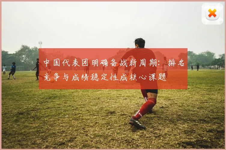 中国代表团明确备战新周期：排名竞争与成绩稳定性成核心课题