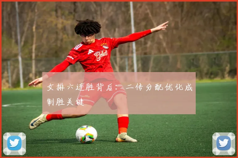 女排六连胜背后：二传分配优化成制胜关键