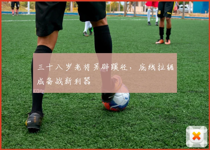 三十八岁老将另辟蹊径，底线拉锯成备战新利器