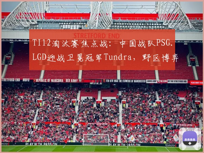 TI12淘汰赛焦点战：中国战队PSG.LGD迎战卫冕冠军Tundra，野区博弈成胜负手