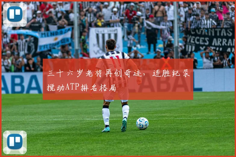 三十六岁老将再创奇迹，连胜纪录搅动ATP排名格局